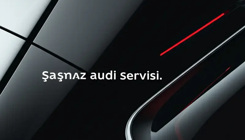 Şaşmaz Audi Servisi: Ankara'da Güvenilir Tercih